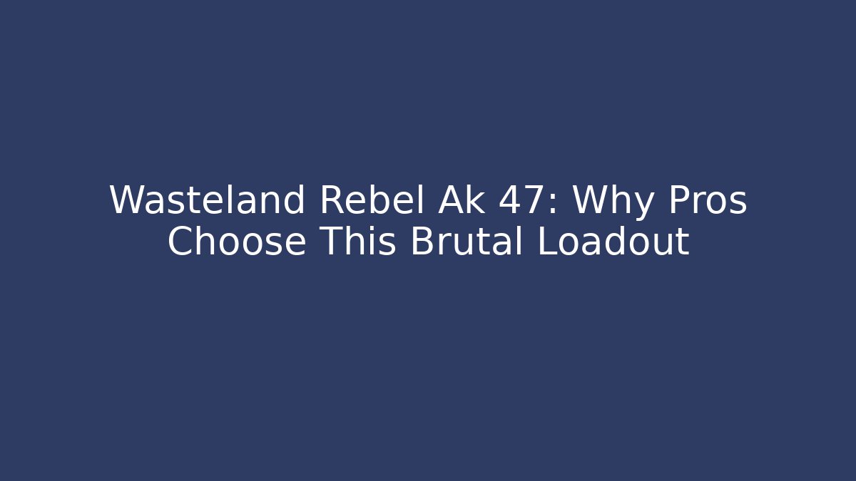 Wasteland Rebel Ak 47: Why Pros Choose This Brutal Loadout