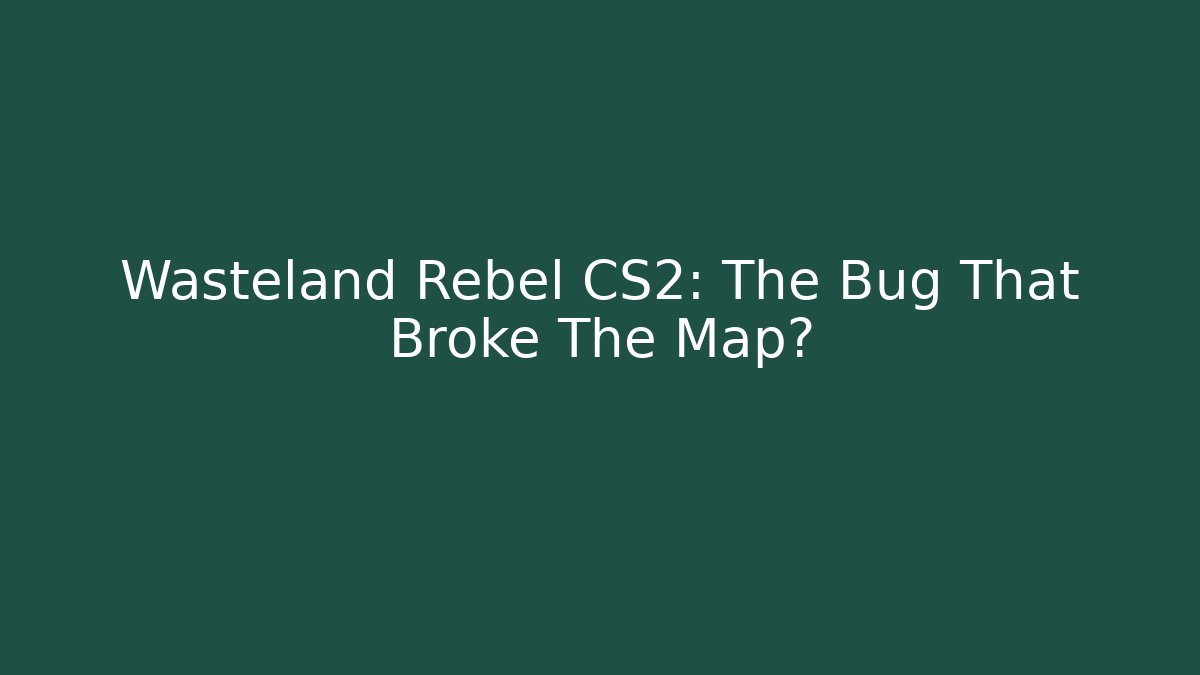 Wasteland Rebel CS2: The Bug That Broke The Map?