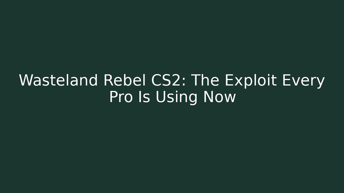 Wasteland Rebel CS2: The Exploit Every Pro Is Using Now