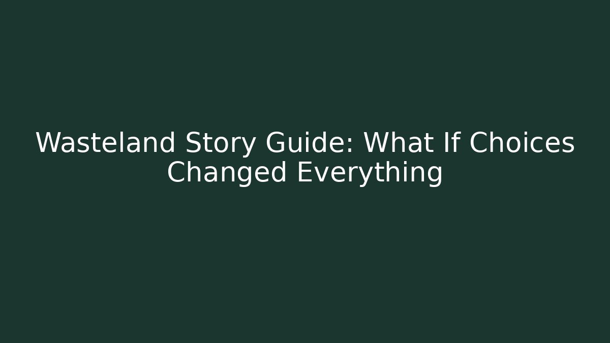 Wasteland Story Guide: What If Choices Changed Everything