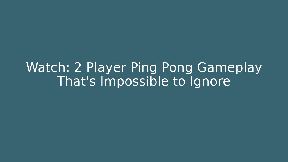 Watch: 2 Player Ping Pong Gameplay That’s Impossible to Ignore