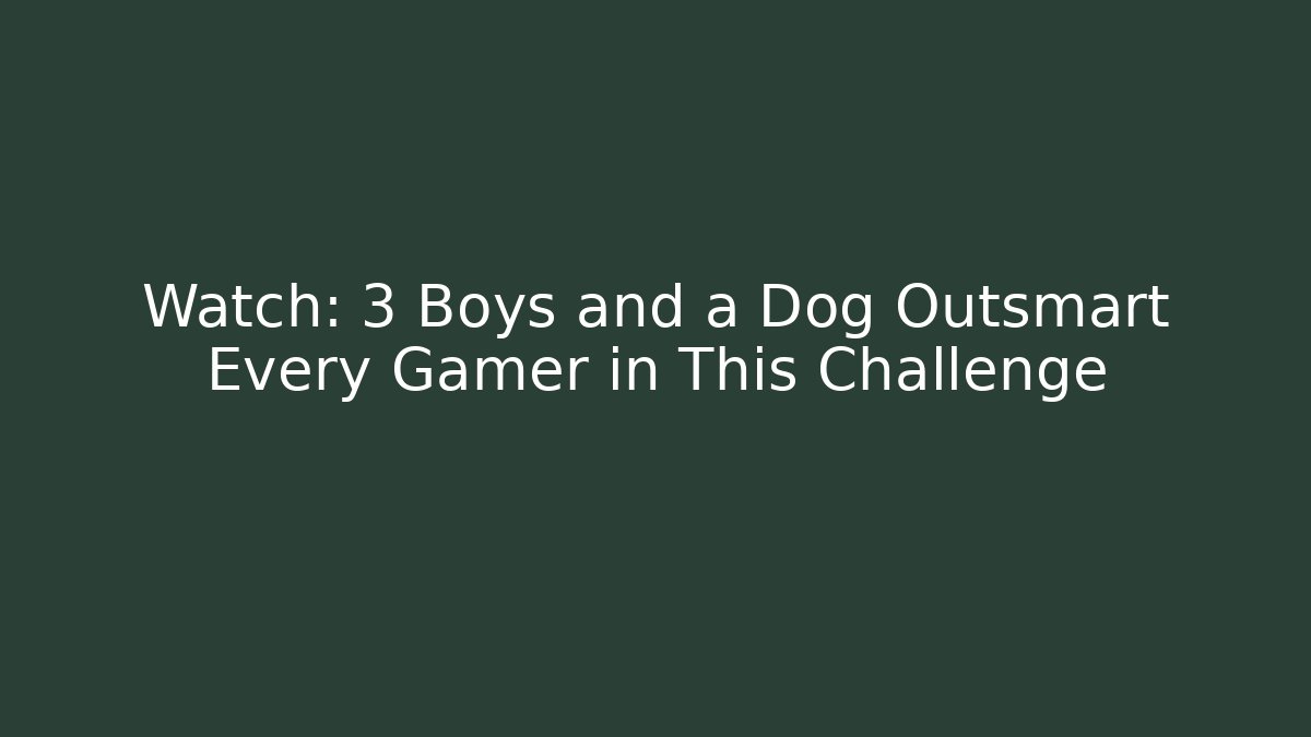 Watch: 3 Boys and a Dog Outsmart Every Gamer in This Challenge