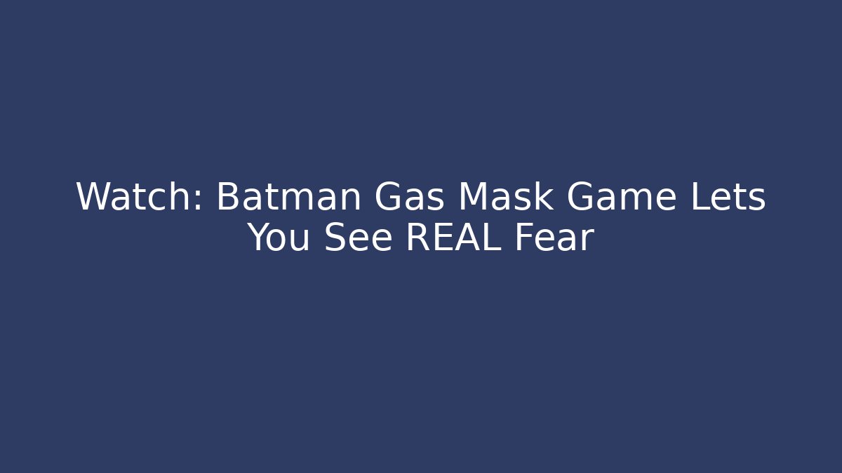 Watch: Batman Gas Mask Game Lets You See REAL Fear