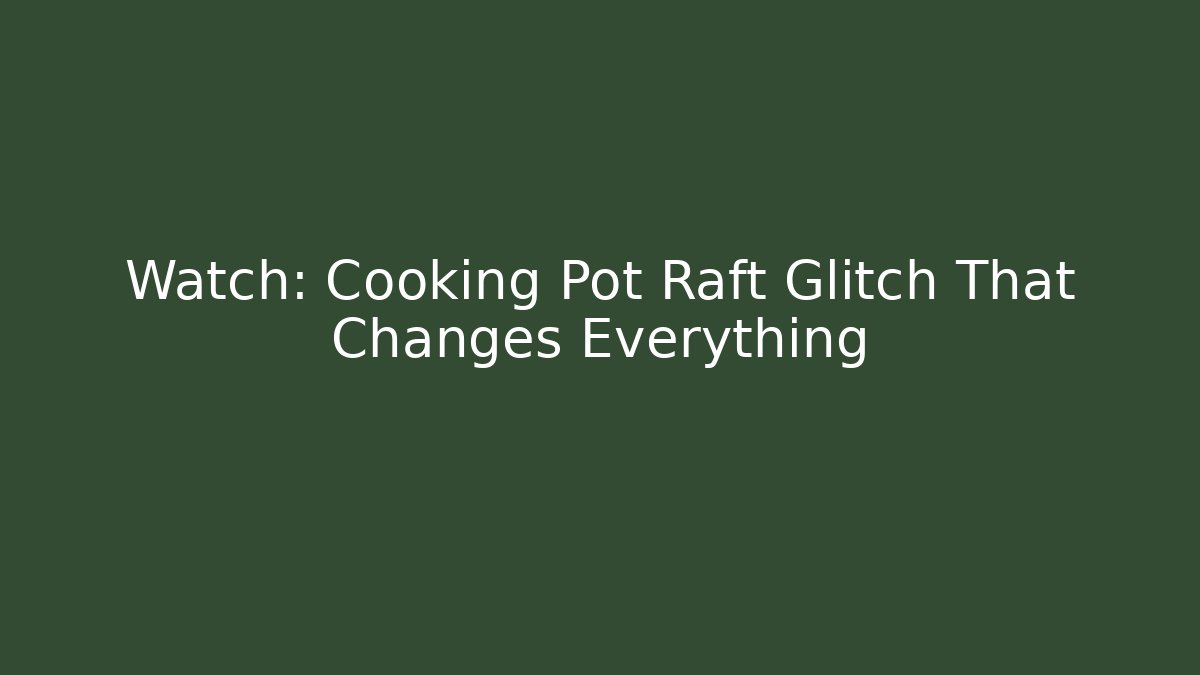 Watch: Cooking Pot Raft Glitch That Changes Everything