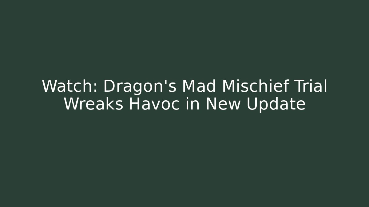 Watch: Dragon’s Mad Mischief Trial Wreaks Havoc in New Update