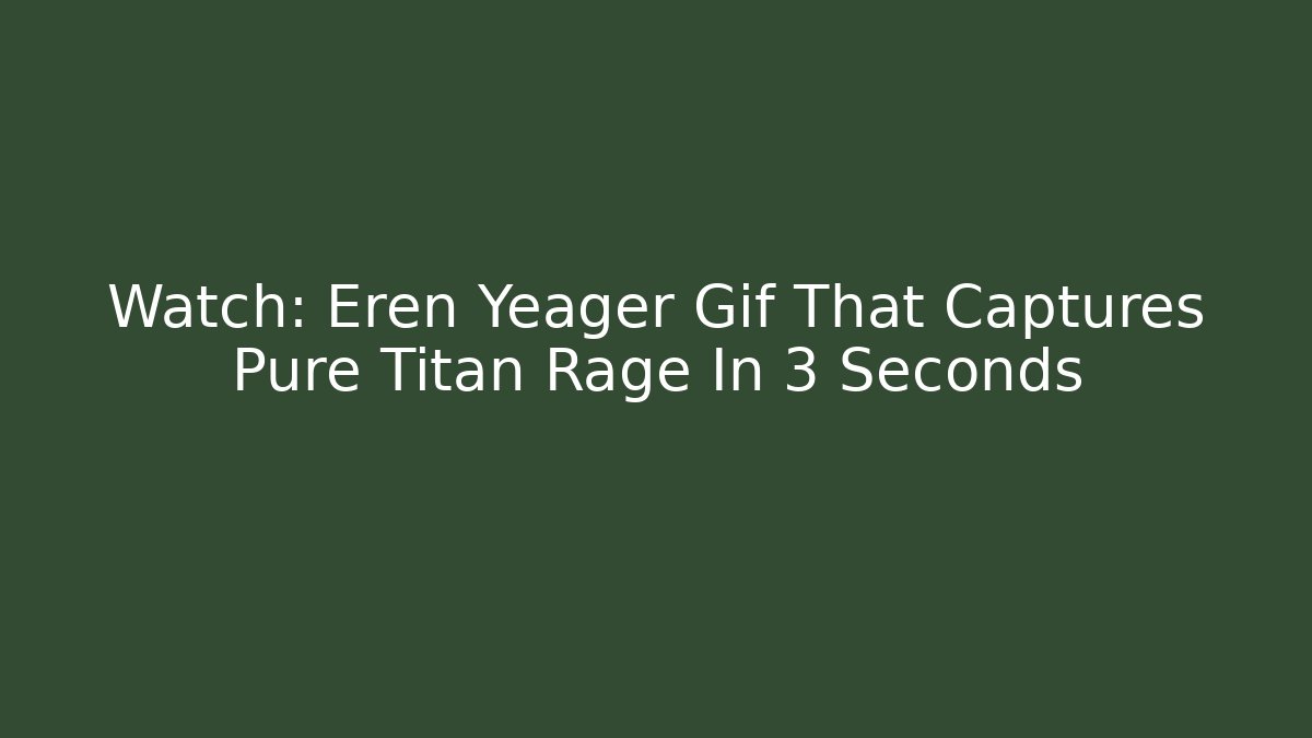 Watch: Eren Yeager Gif That Captures Pure Titan Rage In 3 Seconds