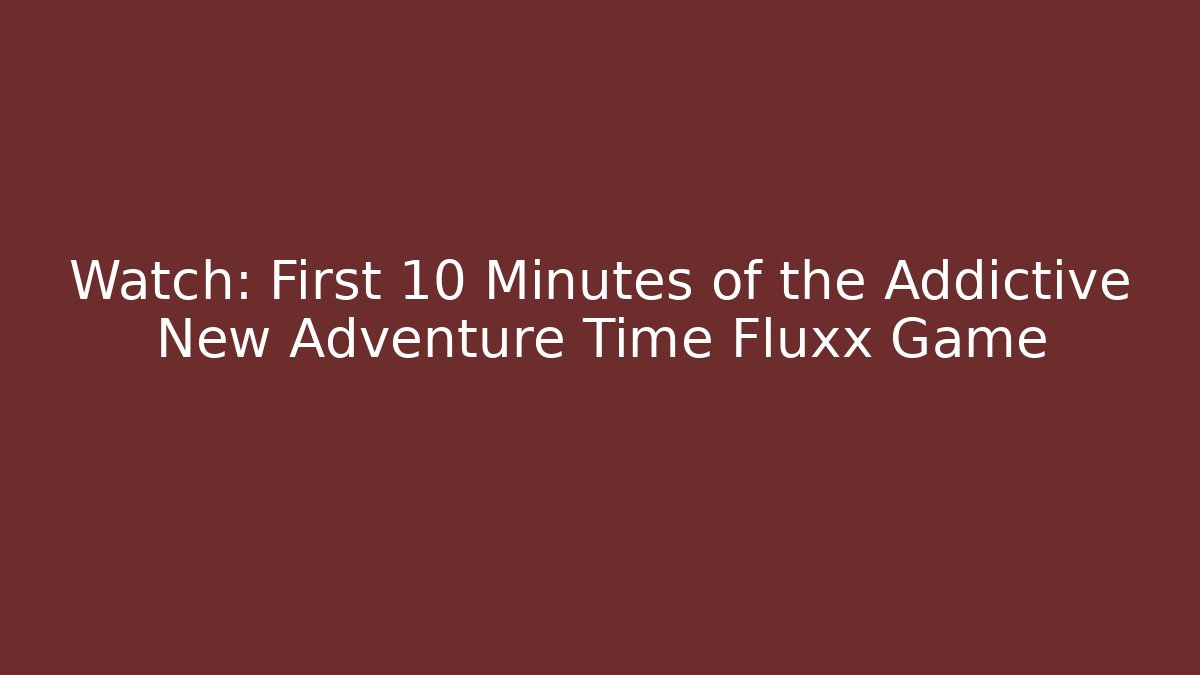Watch: First 10 Minutes of the Addictive New Adventure Time Fluxx Game