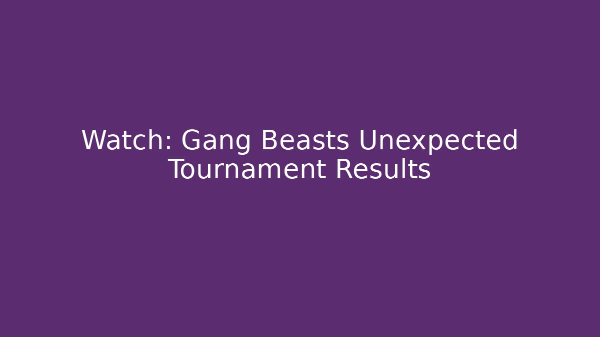 Watch: Gang Beasts Unexpected Tournament Results