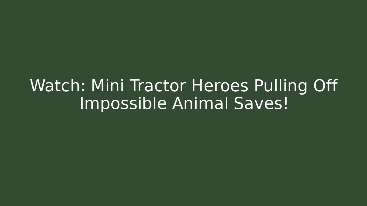 Watch: Mini Tractor Heroes Pulling Off Impossible Animal Saves!