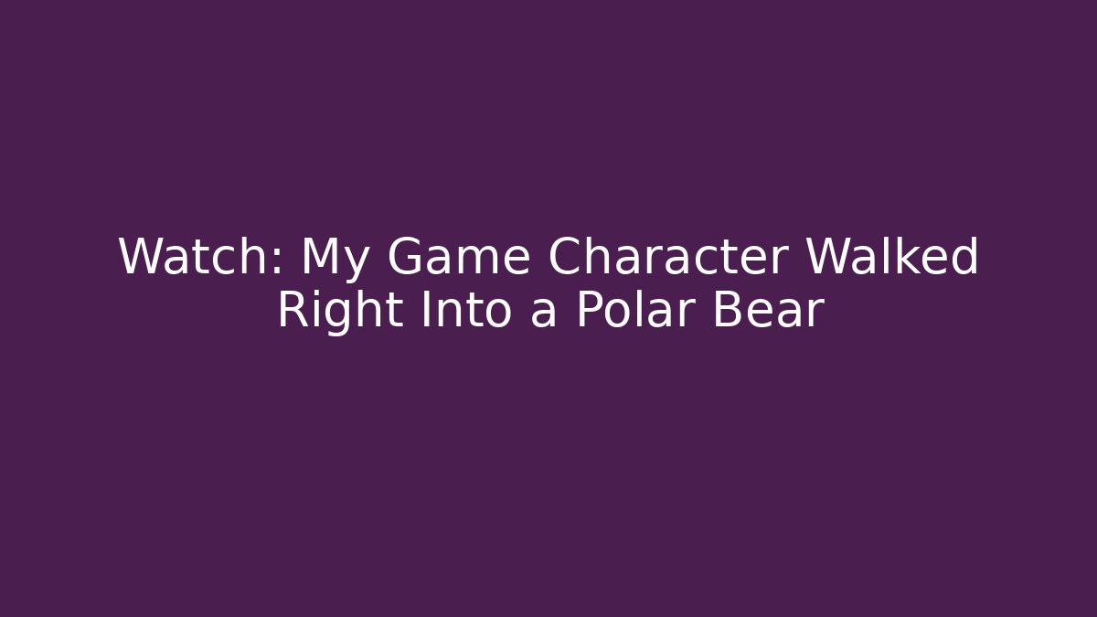 Watch: My Game Character Walked Right Into a Polar Bear