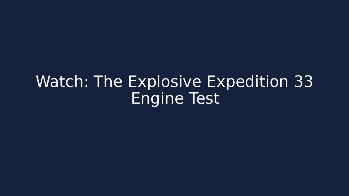 Watch: The Explosive Expedition 33 Engine Test