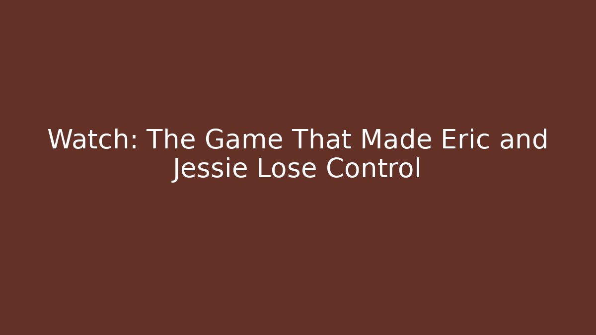 Watch: The Game That Made Eric and Jessie Lose Control