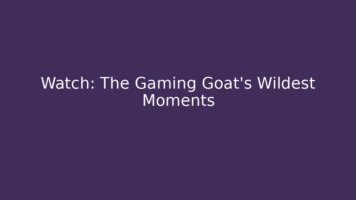 Watch: The Gaming Goat’s Wildest Moments