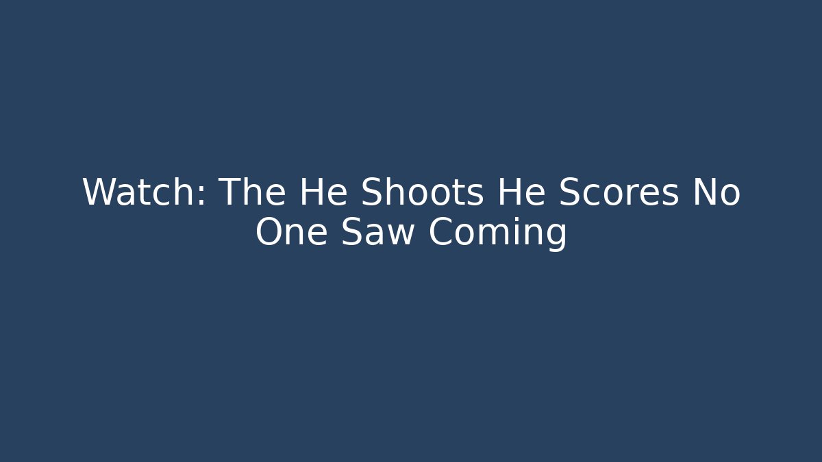 Watch: The He Shoots He Scores No One Saw Coming