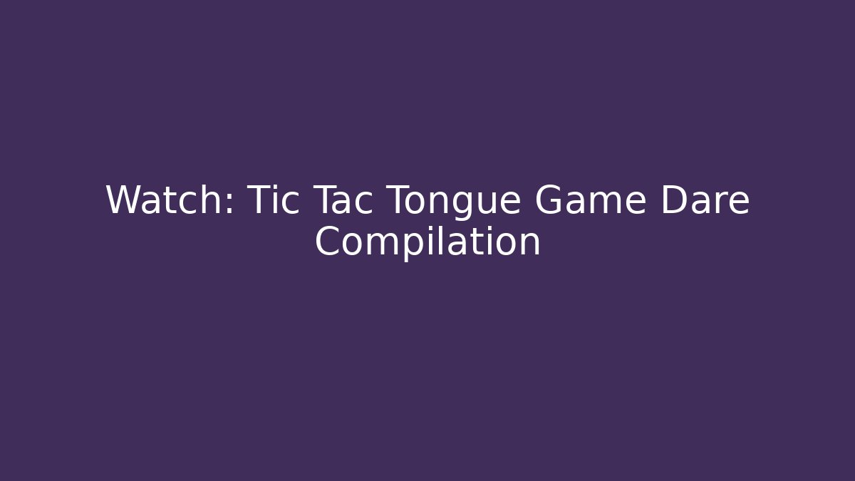 Watch: Tic Tac Tongue Game Dare Compilation