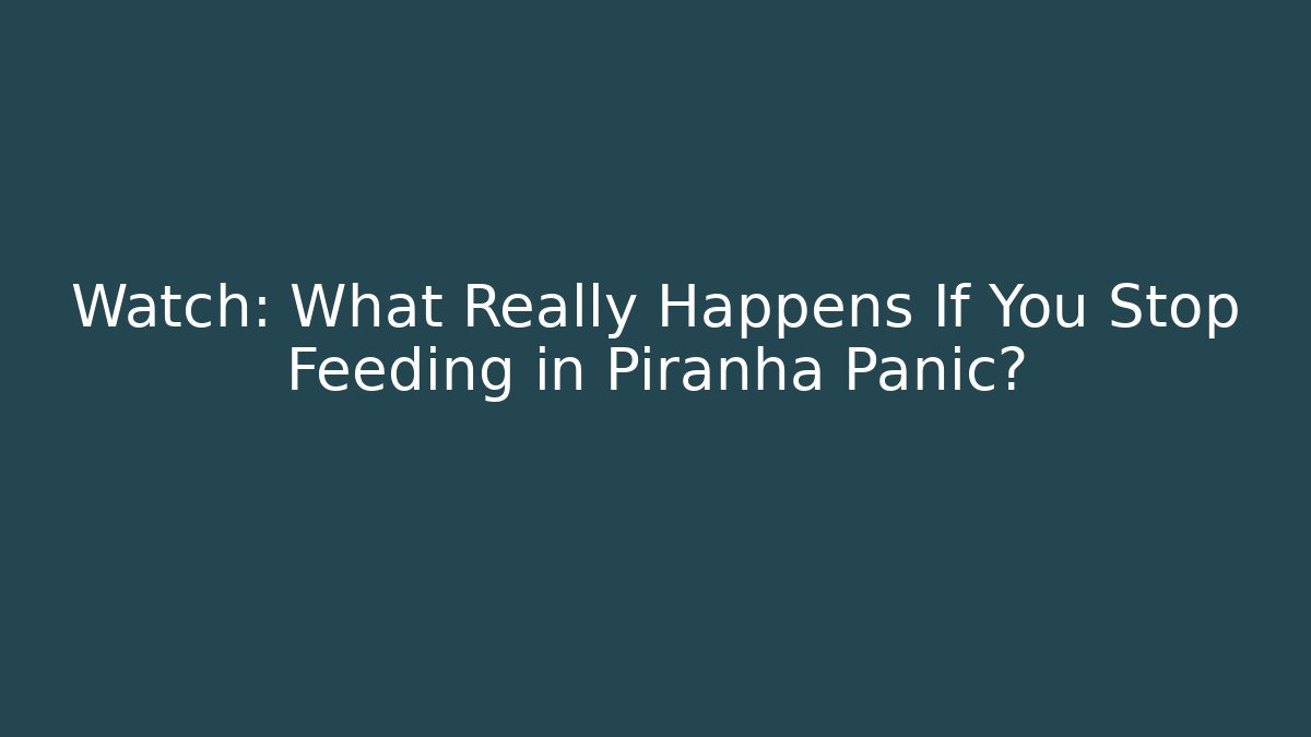 Watch: What Really Happens If You Stop Feeding in Piranha Panic?