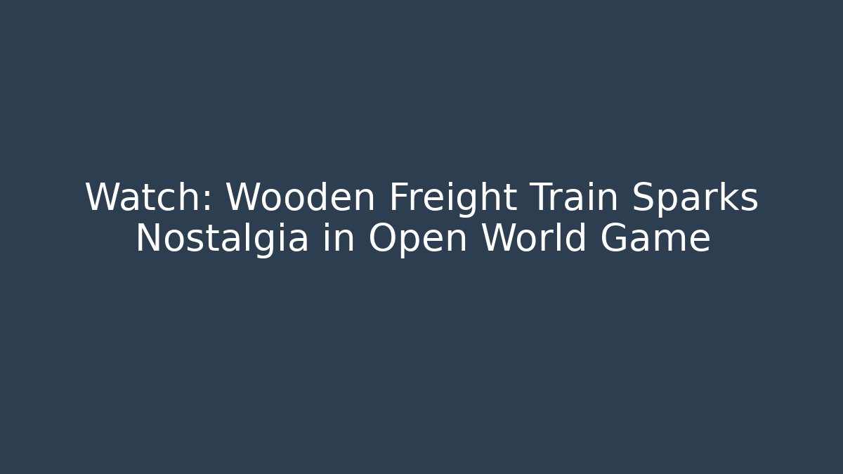 Watch: Wooden Freight Train Sparks Nostalgia in Open World Game