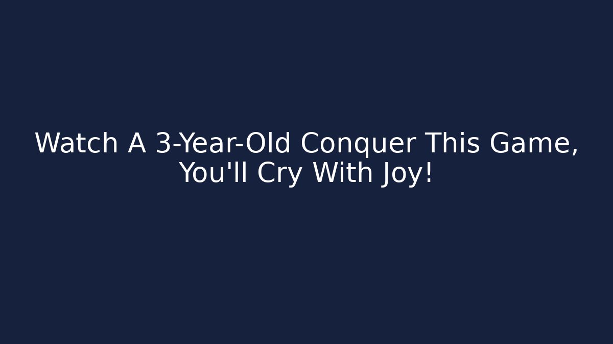 Watch A 3-Year-Old Conquer This Game, You'll Cry With Joy!