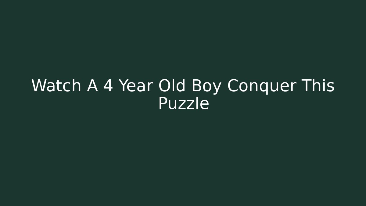 Watch A 4 Year Old Boy Conquer This Puzzle