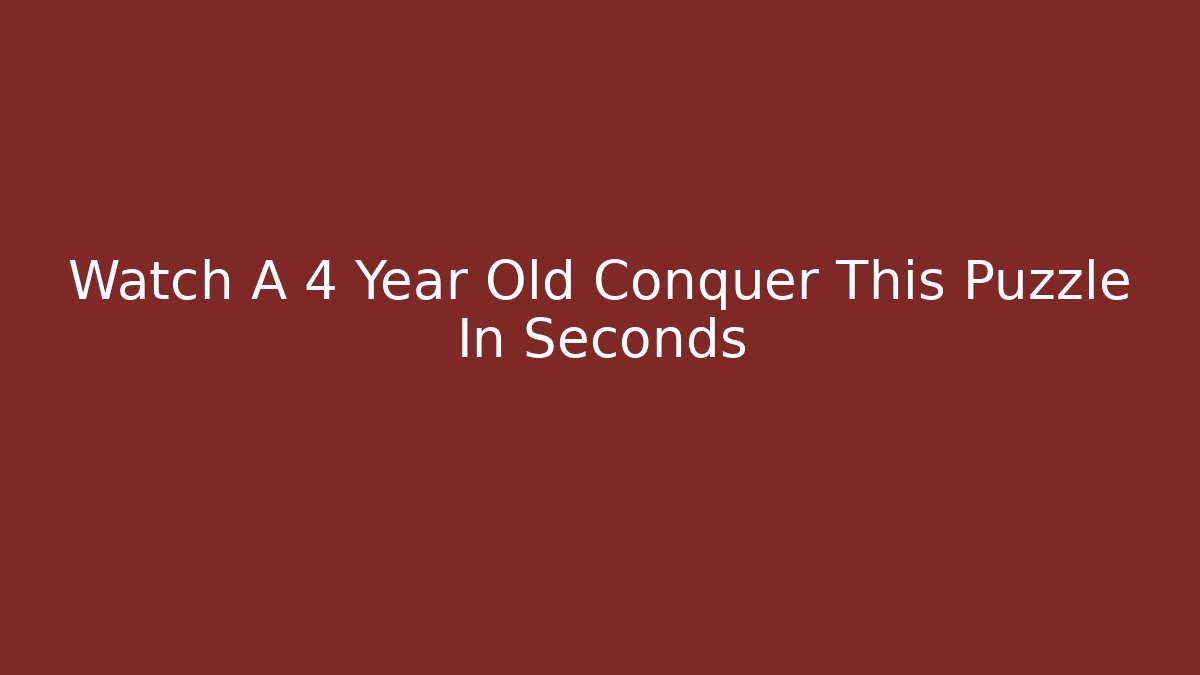 Watch A 4 Year Old Conquer This Puzzle In Seconds - Critter Realm