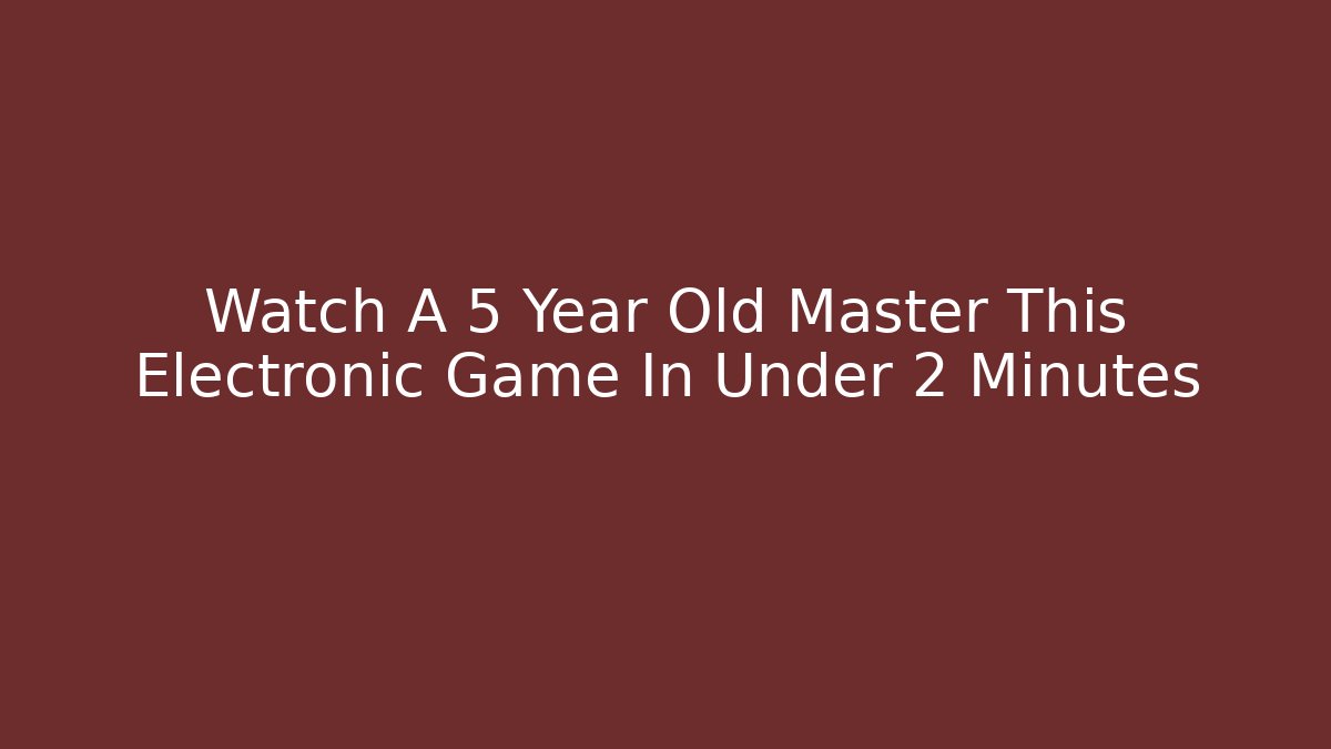 Watch A 5 Year Old Master This Electronic Game In Under 2 Minutes