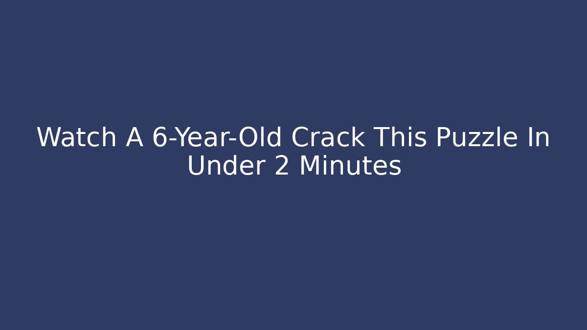 Watch A 6-Year-Old Crack This Puzzle In Under 2 Minutes
