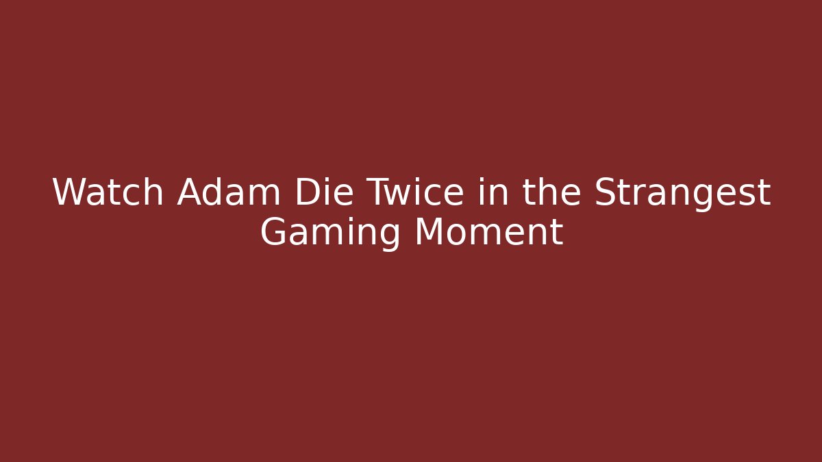 Watch Adam Die Twice in the Strangest Gaming Moment
