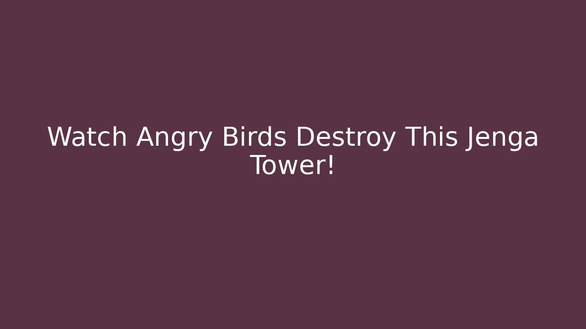Watch Angry Birds Destroy This Jenga Tower!