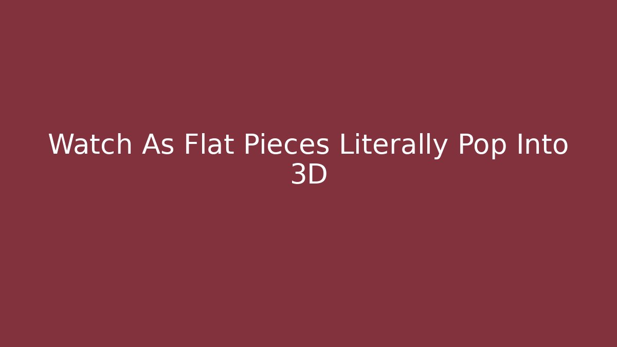 Watch As Flat Pieces Literally Pop Into 3D