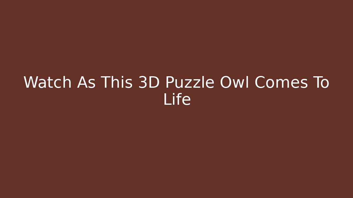 Watch As This 3D Puzzle Owl Comes To Life