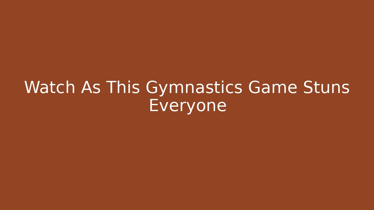 Watch As This Gymnastics Game Stuns Everyone