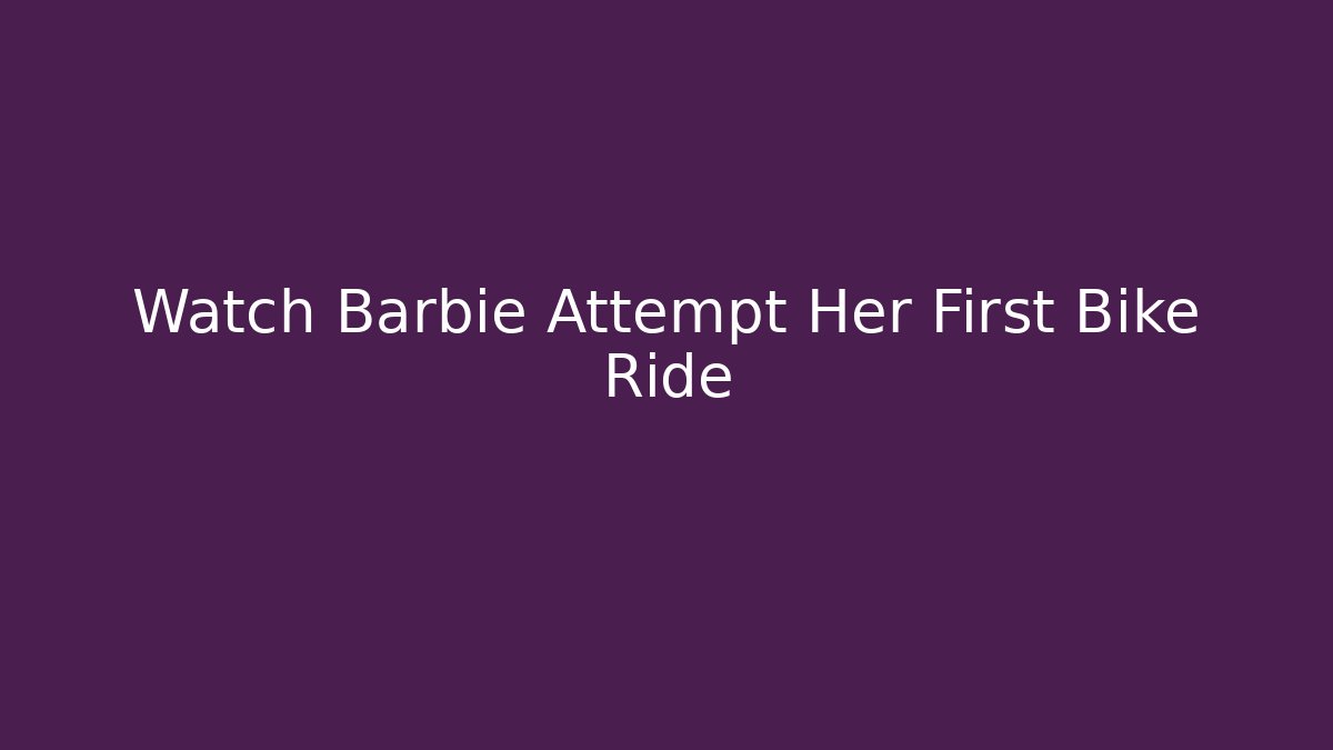 Watch Barbie Attempt Her First Bike Ride