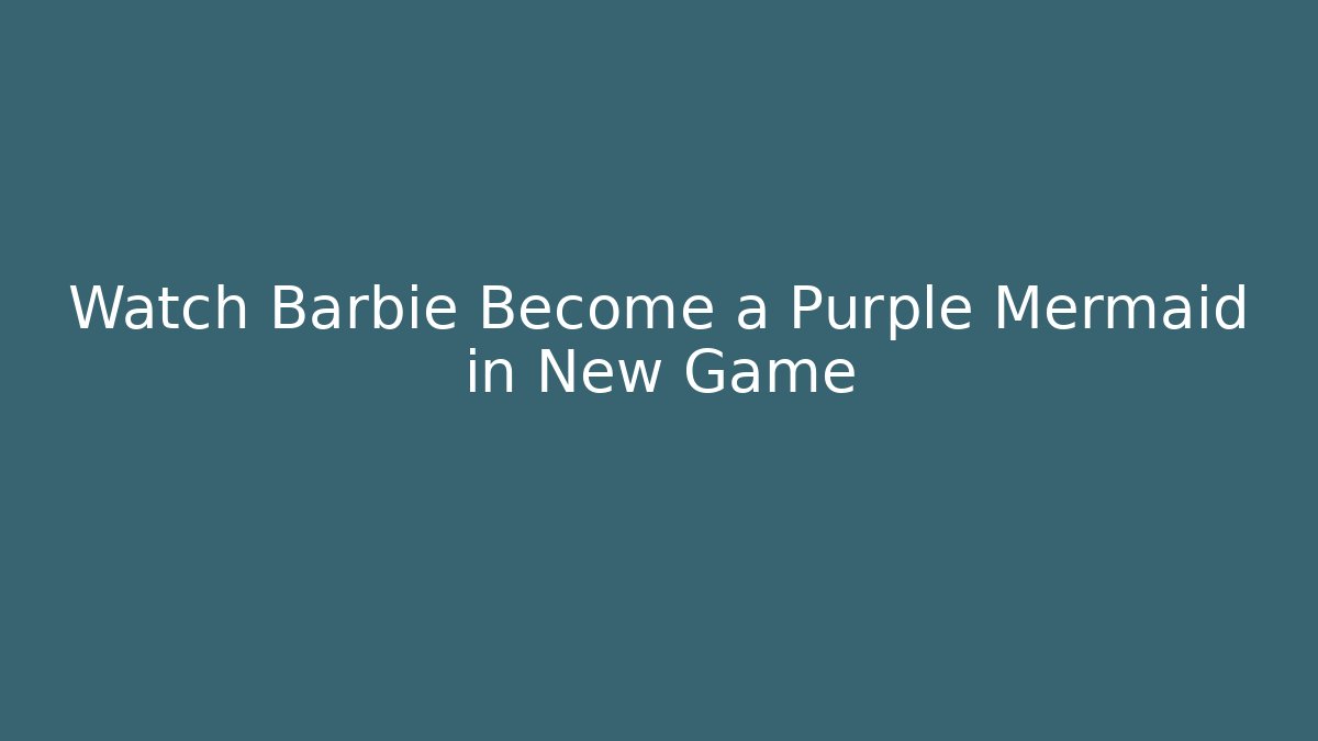 Watch Barbie Become a Purple Mermaid in New Game