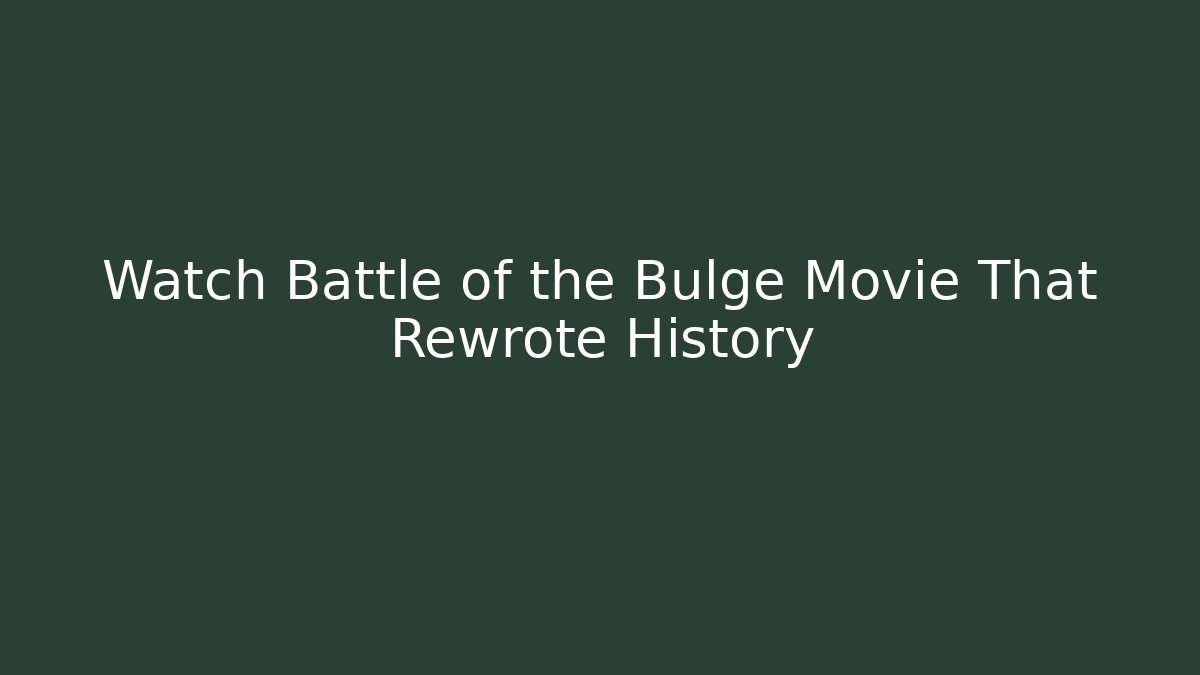 Watch Battle of the Bulge Movie That Rewrote History
