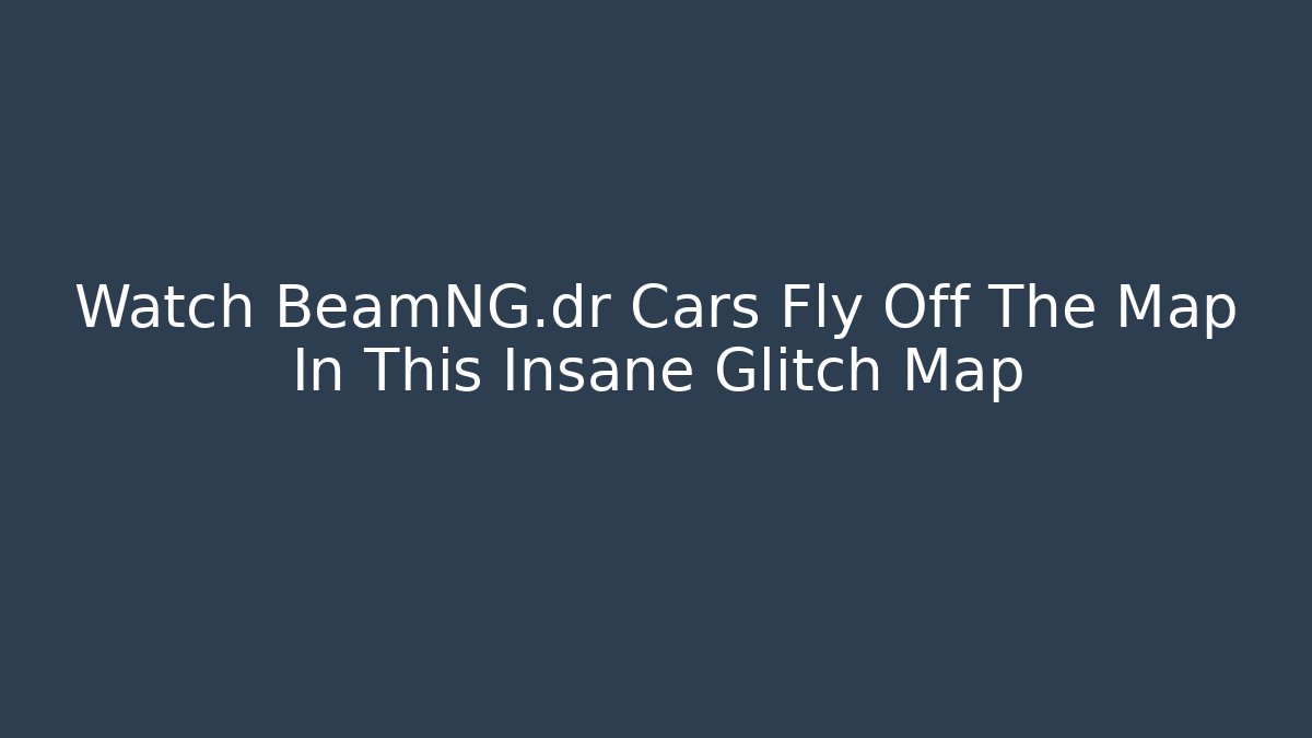Watch BeamNG.dr Cars Fly Off The Map In This Insane Glitch Map