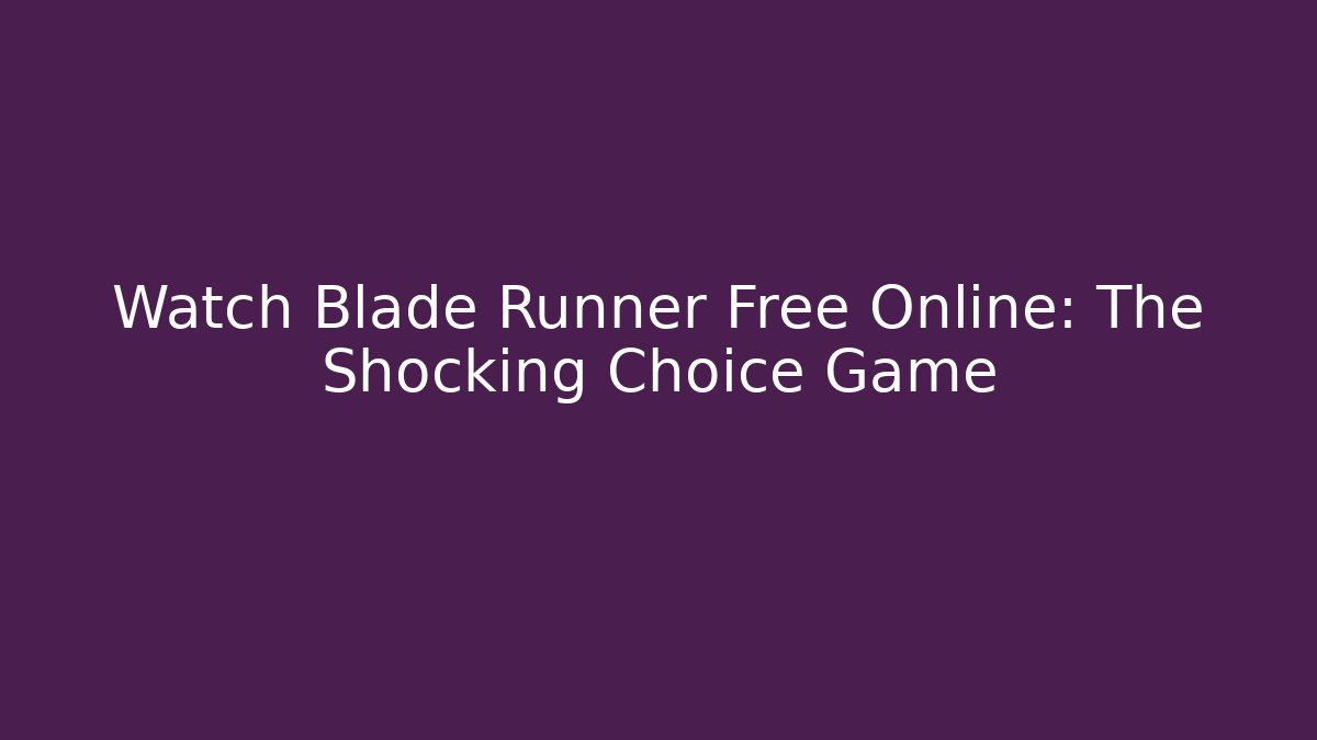 Watch Blade Runner Free Online: The Shocking Choice Game