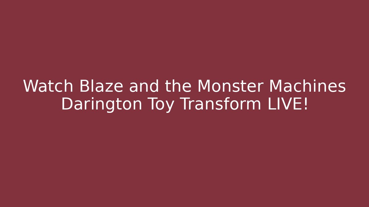 Watch Blaze and the Monster Machines Darington Toy Transform LIVE!