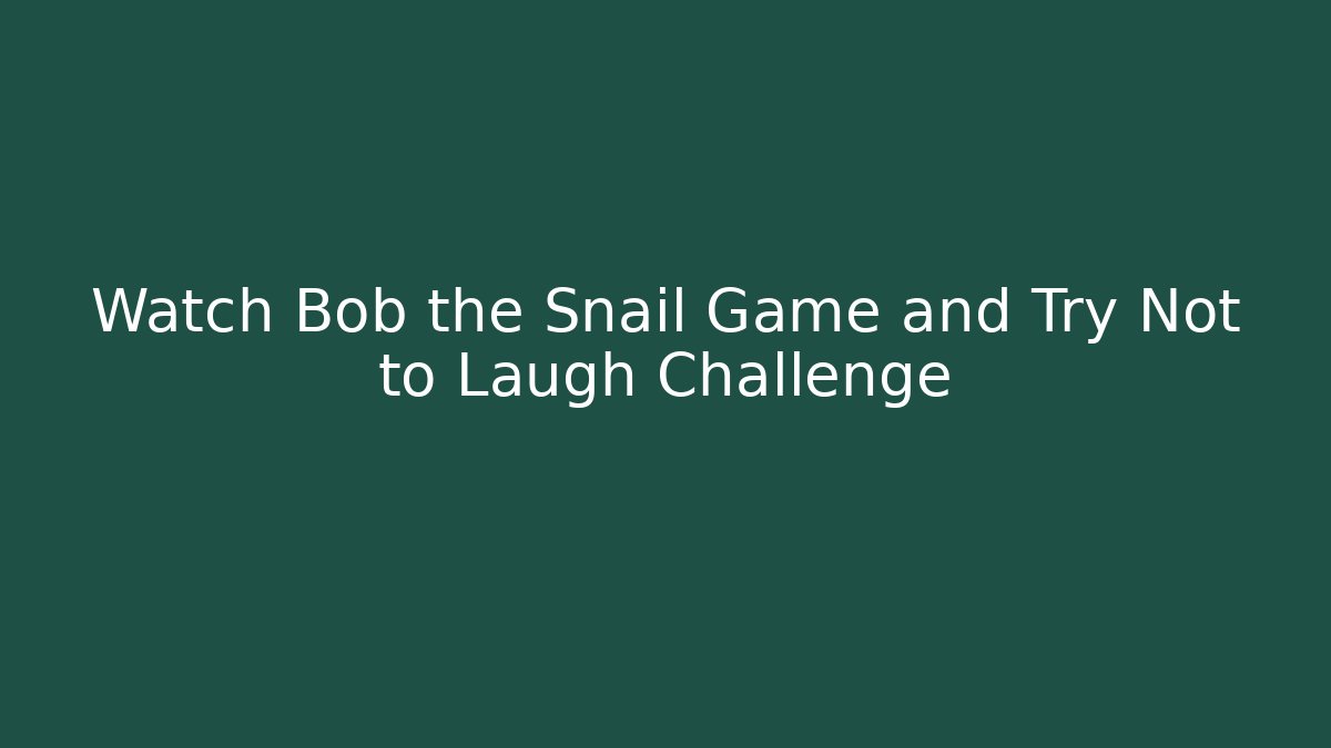 Watch Bob the Snail Game and Try Not to Laugh Challenge