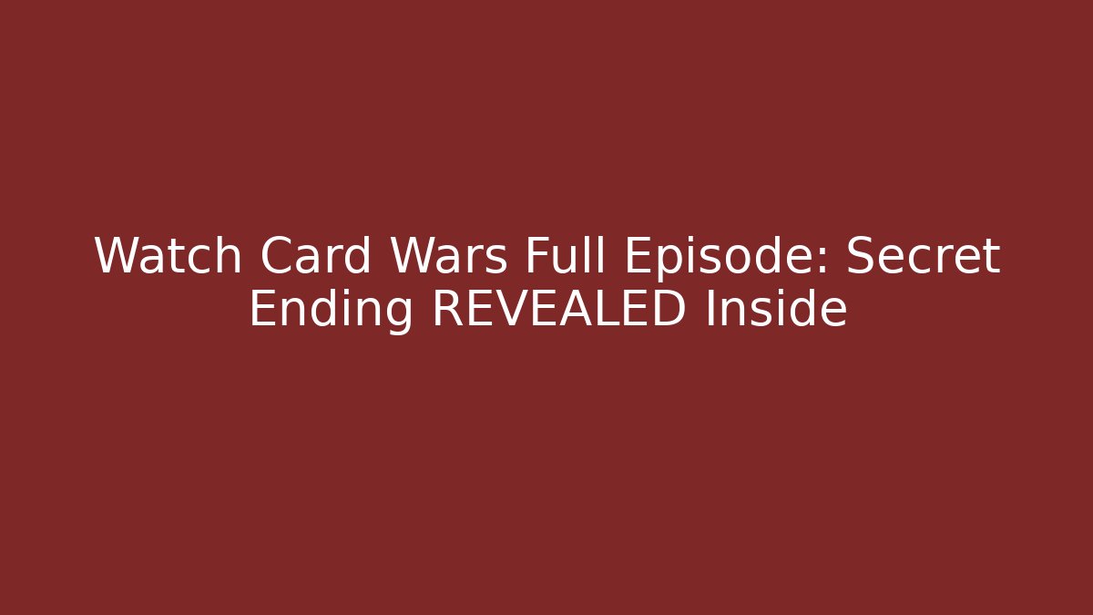 Watch Card Wars Full Episode: Secret Ending REVEALED Inside