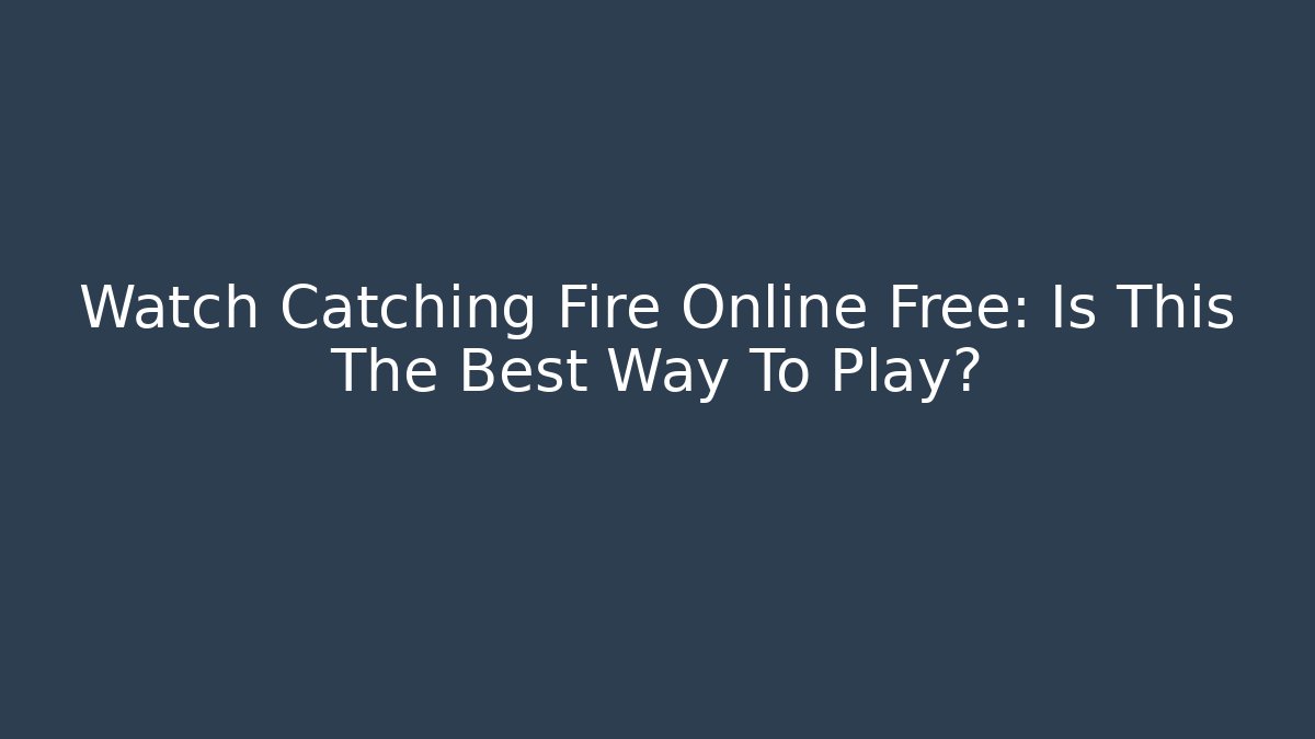 Watch Catching Fire Online Free: Is This The Best Way To Play?
