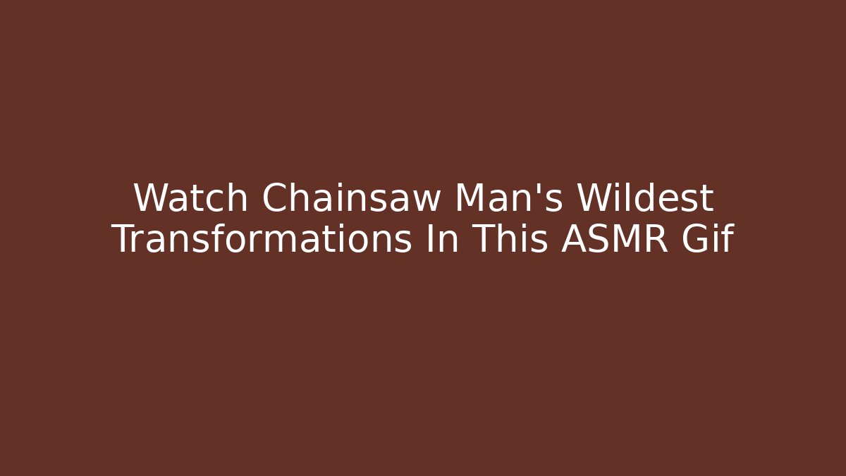 Watch Chainsaw Man's Wildest Transformations In This ASMR Gif
