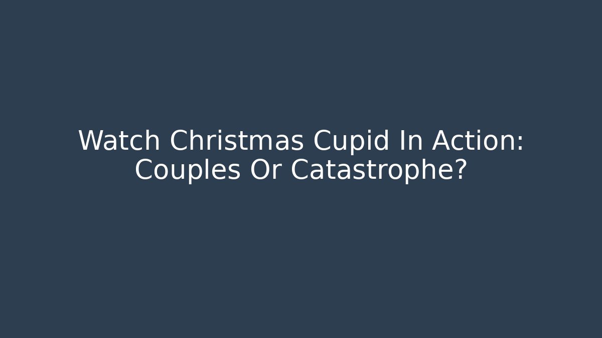 Watch Christmas Cupid In Action: Couples Or Catastrophe?