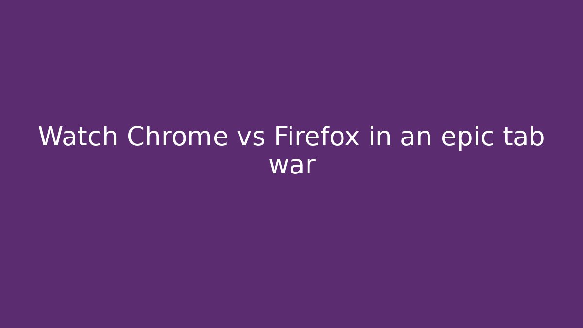 Watch Chrome vs Firefox in an epic tab war - Critter Realm