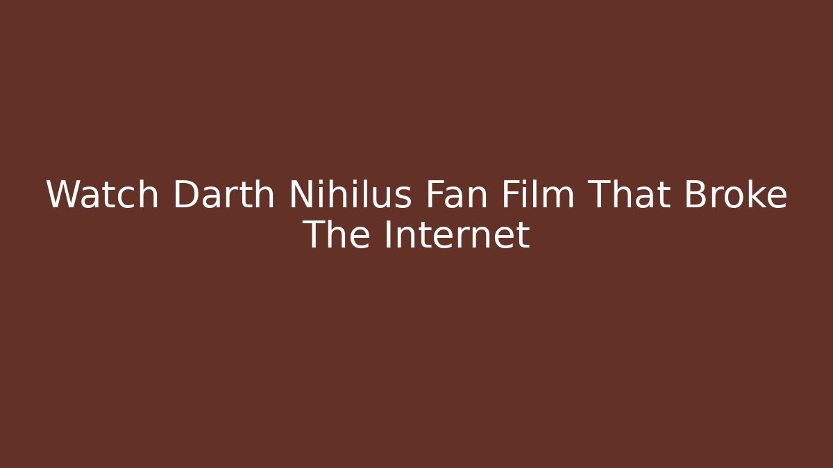 Watch Darth Nihilus Fan Film That Broke The Internet