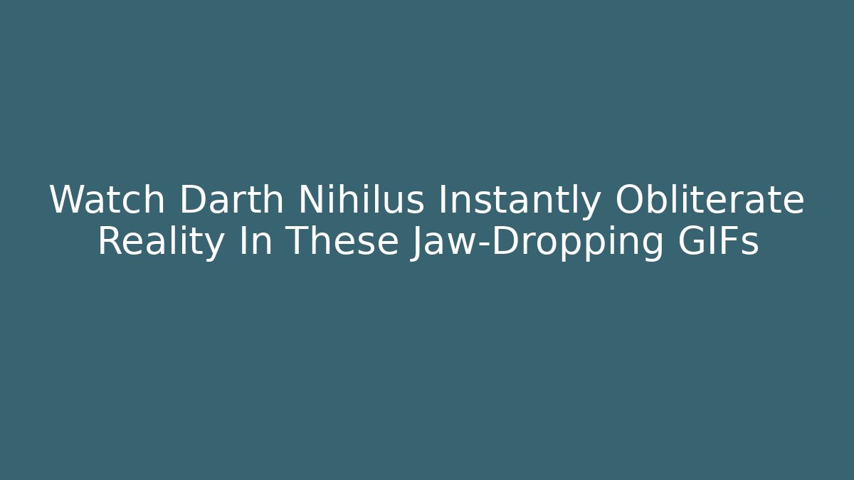 Watch Darth Nihilus Instantly Obliterate Reality In These Jaw-Dropping GIFs