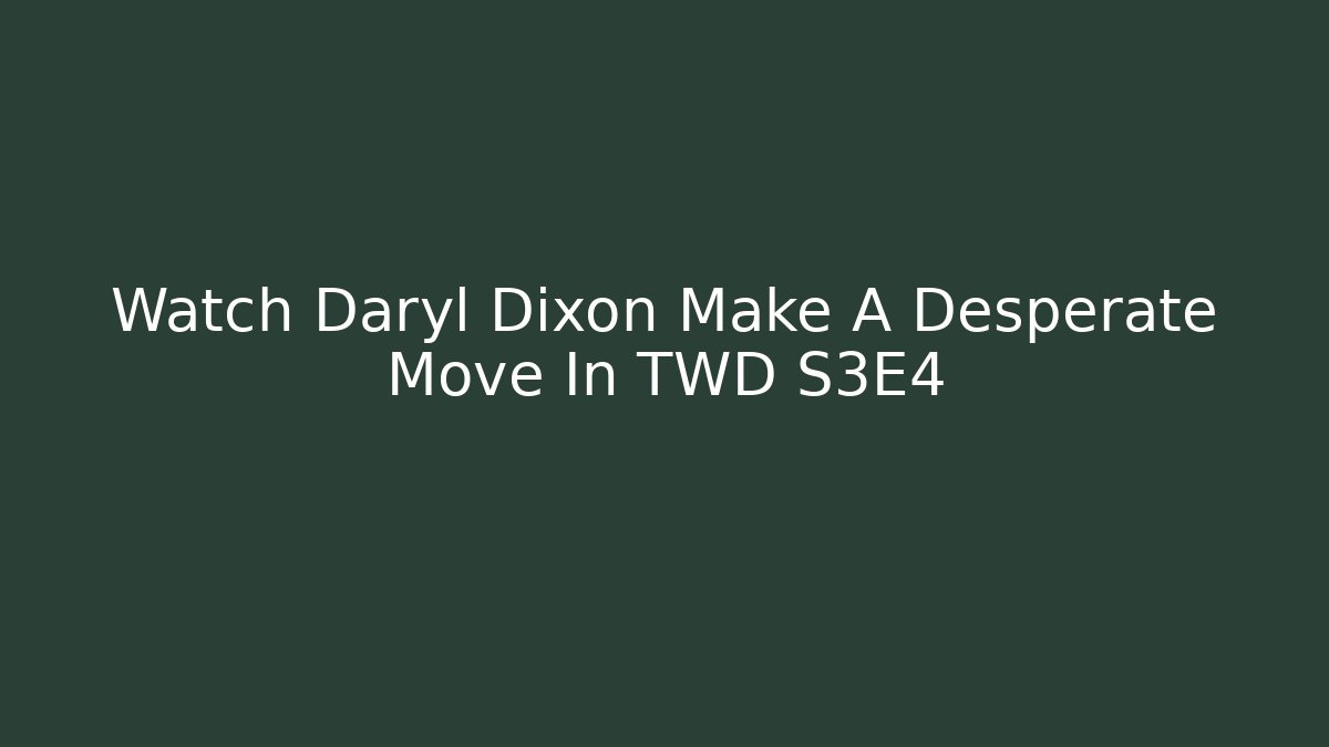 Watch Daryl Dixon Make A Desperate Move In TWD S3E4 - Critter Realm