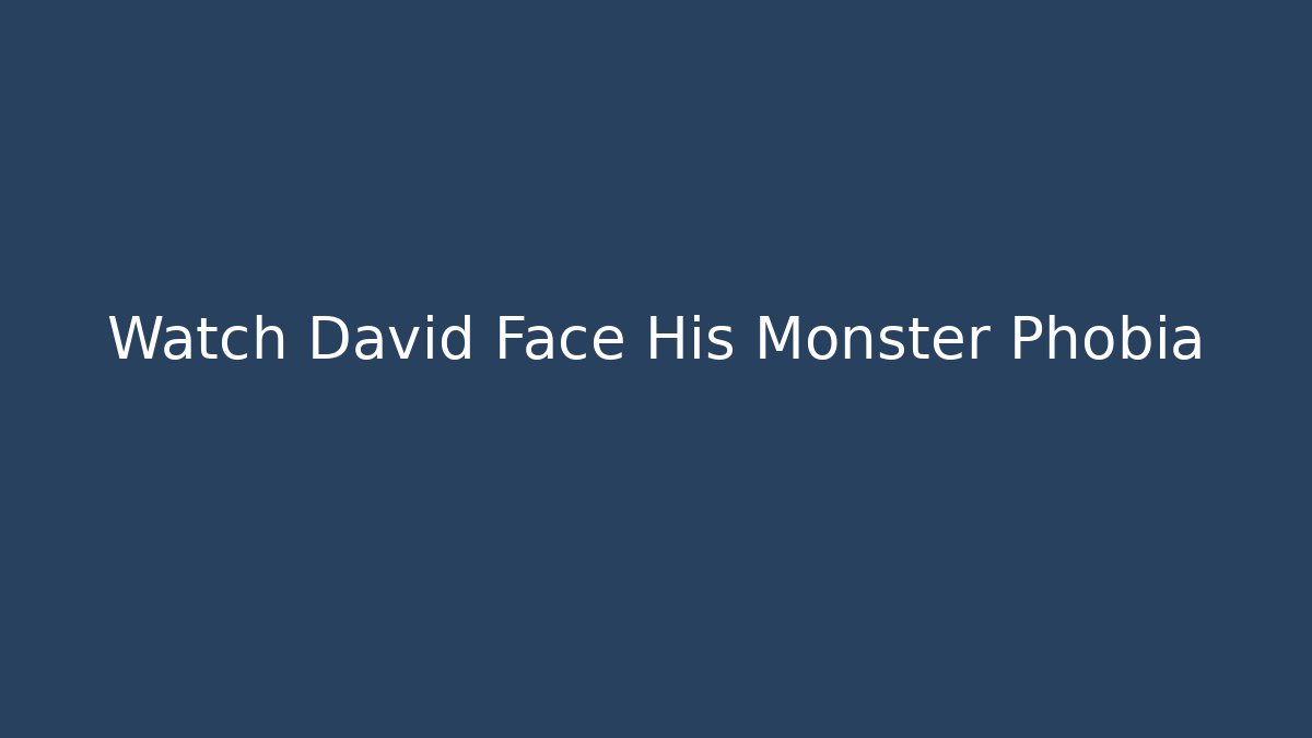 Watch David Face His Monster Phobia