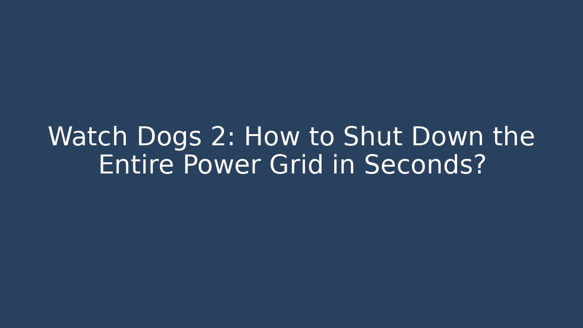 Watch Dogs 2: How to Shut Down the Entire Power Grid in Seconds?