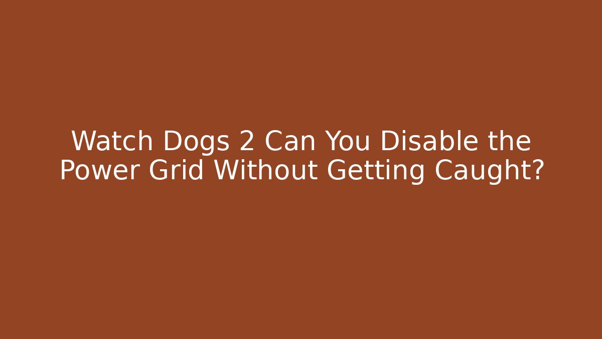 Watch Dogs 2 Can You Disable the Power Grid Without Getting Caught? - Critter Realm