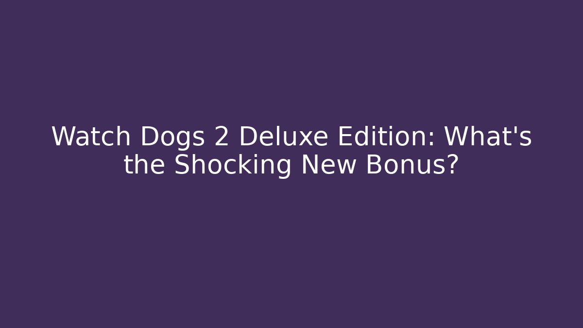 Watch Dogs 2 Deluxe Edition: What's the Shocking New Bonus?